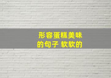 形容蛋糕美味的句子 软软的